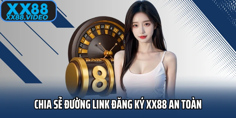 Chia sẻ đường link đăng ký XX88 an toàn cho thành viên mới