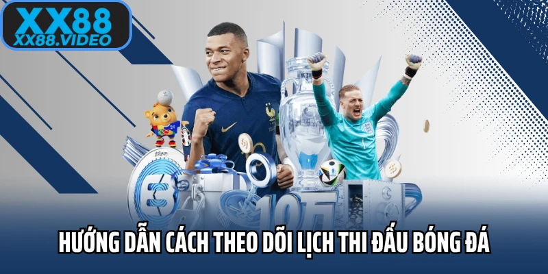Hướng dẫn cách theo dõi lịch thi đấu bóng đá